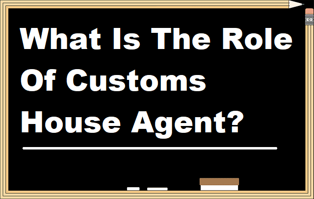 What Is The Role Of Customs House Agent?